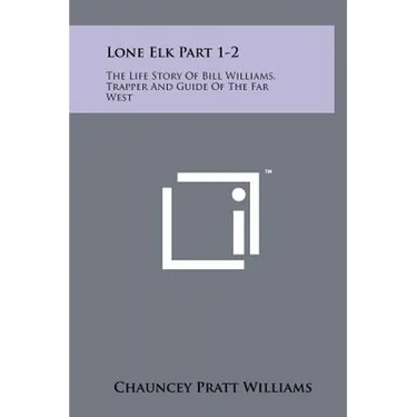 Lone Elk Part 1-2: The Life Story of Bill Williams, Trapper and Guide of the Far West
