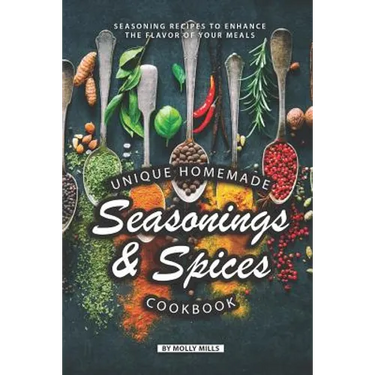 Unique Homemade Seasonings and Spices Cookbook: Seasoning Recipes to Enhance the Flavor of Your Meals
