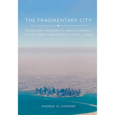 The Fragmentary City: Migration, Modernity, and Difference in the Urban Landscape of Doha, Qatar