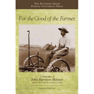 For the Good of the Farmer: A Biography of John Harrison Skinner, Dean of Purdue Agriculture
