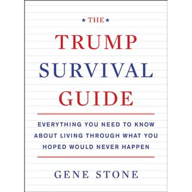 The Trump Survival Guide: Everything You Need to Know about Living Through What You Hoped Would Never Happen
