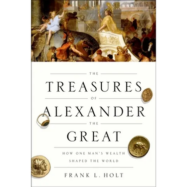 The Treasures of Alexander the Great: How One Man's Wealth Shaped the World
