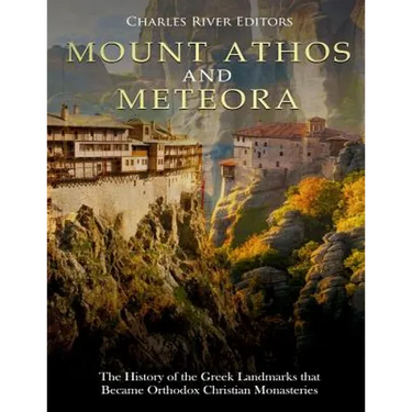 Mount Athos and Meteora: The History of the Greek Landmarks that Became Orthodox Christian Monasteries