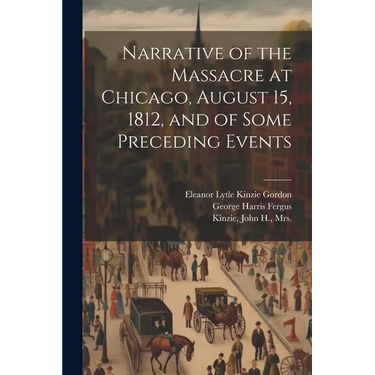 Narrative of the Massacre at Chicago, August 15, 1812, and of Some Preceding Events