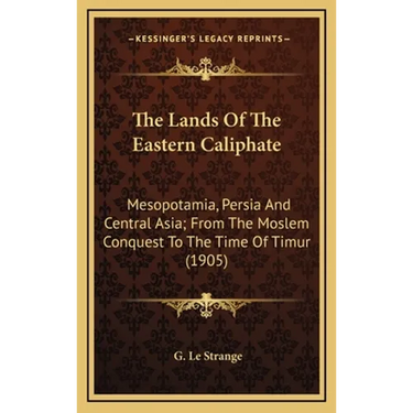 The Lands Of The Eastern Caliphate: Mesopotamia, Persia And Central Asia; From The Moslem Conquest To The Time Of Timur (1905)