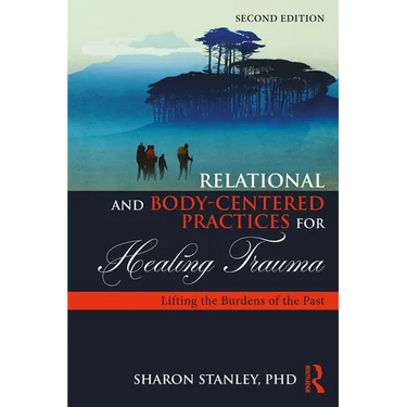 Relational and Body-Centered Practices for Healing Trauma: Lifting the Burdens of the Past