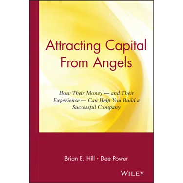 Attracting Capital from Angels: How Their Money-And Their Experience-Can Help You Build a Successful Company