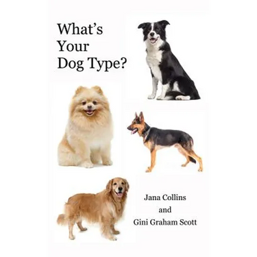 What's Your Dog Type?: A New System for Understanding Yourself and Others, Improving Your Relationships, and Getting What You Want in Life