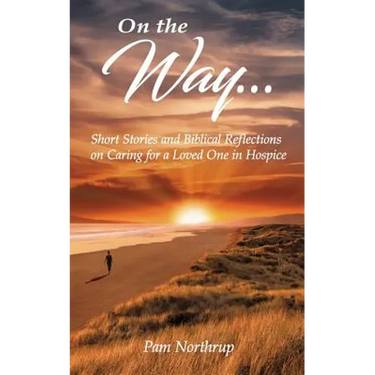 On the Way: Short stories and Biblical Reflections on Caring for a Loved One in Hospice
