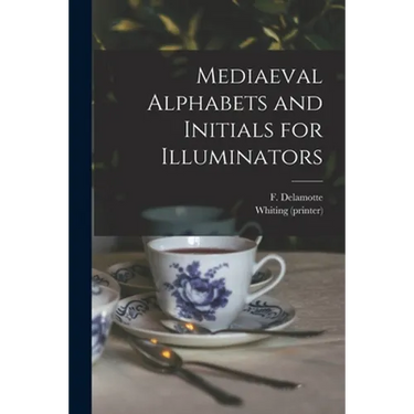 Mediaeval Alphabets and Initials for Illuminators