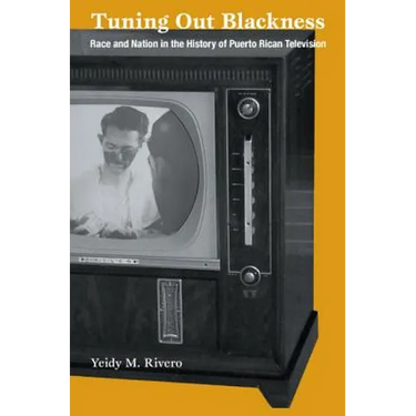 Tuning Out Blackness: Race and Nation in the History of Puerto Rican Television