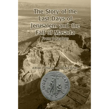 The Story of the Last Days of Jerusalem and the Fall of Masada: From Josephus