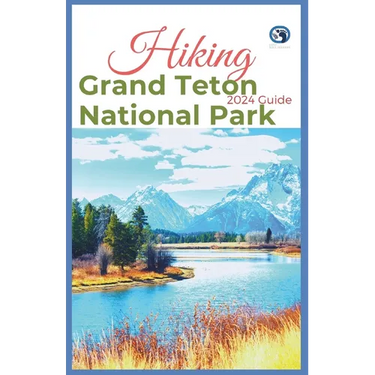 Hiking Grand Teton National Park 2024 Guide: Unveling off-the-beaten-path Hiking Adventures: Challenge Yourself, Embrace the Wild with Tips, Itinerary