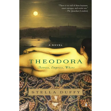 Theodora: Actress, Empress, Whore: A Novel