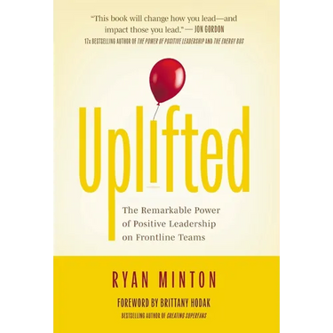 Uplifted: The Remarkable Power of Positive Leadership on Frontline Teams