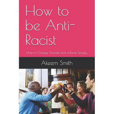 How to be Anti-Racist: How to Change Yourself and a Racist Society