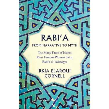 Rabi'a from Narrative to Myth: The Many Faces of Islam's Most Famous Woman Saint, Rabi'a Al-'Adawiyya