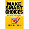 Make Smart Choices: Learn How to Think Clearly, Beat Information Anxiety, Improve Decision Making Skills, and Solve Problems Faster