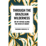 Through the Brazilian Wilderness: Or My Voyage Along the River of Doubt