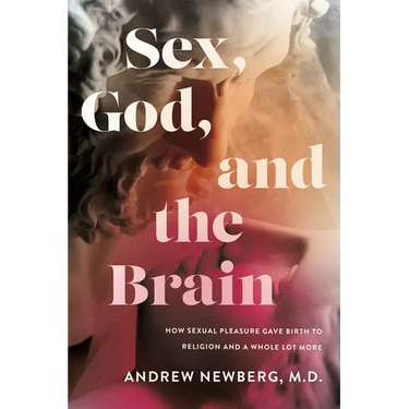Sex, God, and the Brain: How Sexual Pleasure Gave Birth to Religion and a Whole Lot More