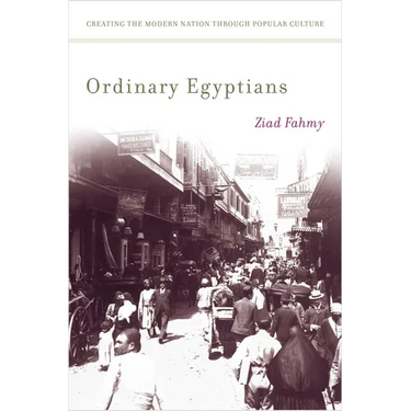 Ordinary Egyptians: Creating the Modern Nation Through Popular Culture