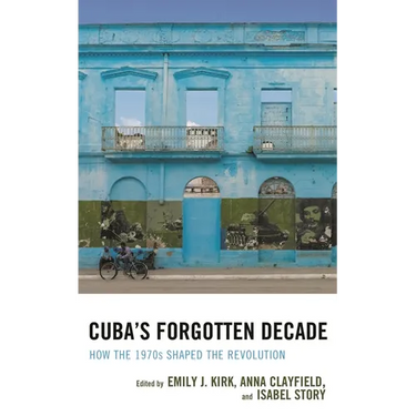 Cuba's Forgotten Decade: How the 1970s Shaped the Revolution