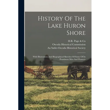 History Of The Lake Huron Shore: With Illustrations And Biographical Sketches Of Some Of Its Prominent Men And Pioneers