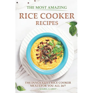The Most Amazing Rice Cooker Recipes: The Innovative Rice Cooker Meals for you all 24/7
