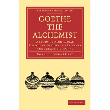 Goethe the Alchemist: A Study of Alchemical Symbolism in Goethe S Literary and Scientific Works