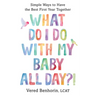 What Do I Do with My Baby All Day?!: Simple Ways to Have the Best First Year Together