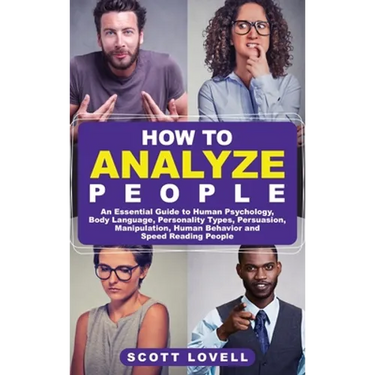 How to Analyze People: An Essential Guide to Human Psychology, Body Language, Personality Types, Persuasion, Manipulation, Human Behavior, an
