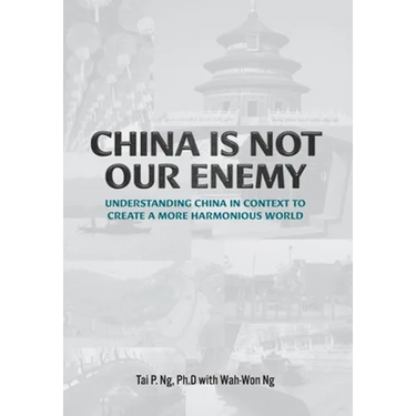 China Is Not Our Enemy: Understanding China In Context To Create A More Harmonious World