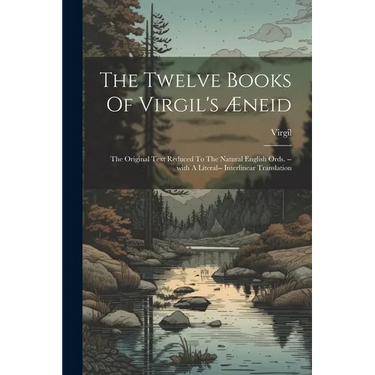 The Twelve Books Of Virgil's Æneid: The Original Text Reduced To The Natural English Ords. --with A Literal-- Interlinear Translation