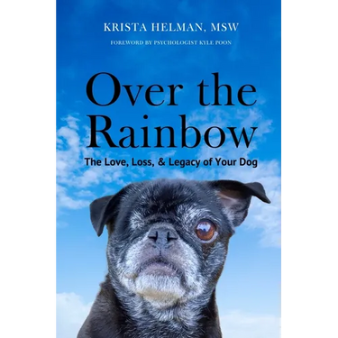 Over the Rainbow: The Love, Loss, & Legacy of Your Dog