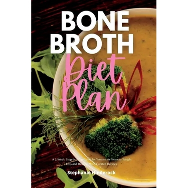 Bone Broth Diet Plan: A 3-Week Step-by-Step Guide for Women to Promote Weight Loss and Healing, with Curated Recipes