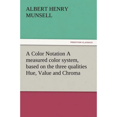 A Color Notation A measured color system, based on the three qualities Hue, Value and Chroma