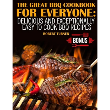 The Great Bbq Cookbook for Everyone: : Delicious and Exceptionally Easy to Make Bbq Recipes
