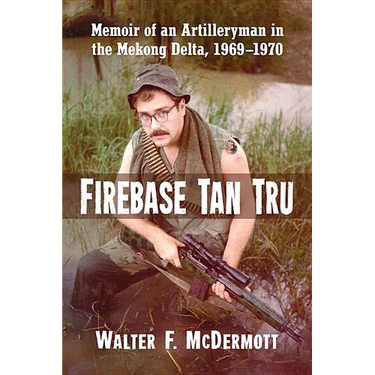 Firebase Tan Tru: Memoir of an Artilleryman in the Mekong Delta, 1969-1970