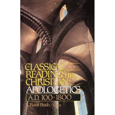 The Classical Readings in Christian Apologetics: A. D. 100-1800