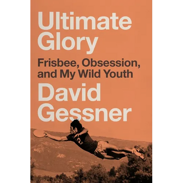 Ultimate Glory: Frisbee, Obsession, and My Wild Youth