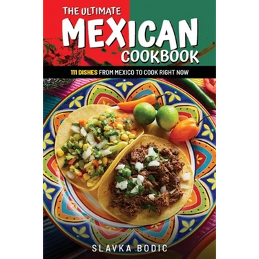The Ultimate Mexican Cookbook: 111 Dishes From Mexico To Cook Right Now