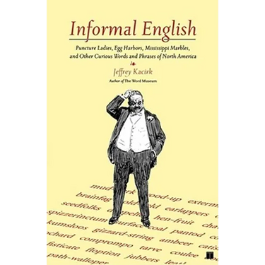 Informal English: Puncture Ladies, Egg Harbors, Mississippi Marbles, and Other Curious Words and Phrases of North America