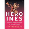 Heroines: Powerful Indian Women of Myth and History