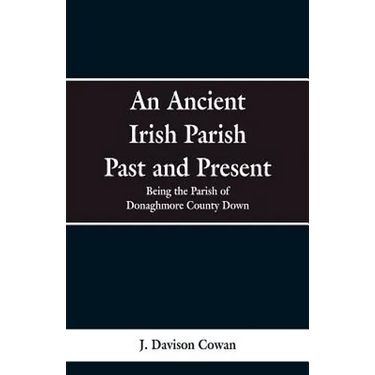 An Ancient Irish Parish Past and Present: Being the Parish of Donaghmore County Down