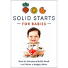 Solid Starts for Babies: How to Introduce Solid Food and Raise a Happy Eater