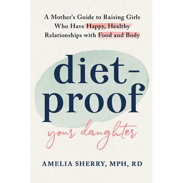 Diet-Proof Your Daughter: A Mother's Guide to Raising Girls Who Have Happy, Healthy Relationships with Food and Body