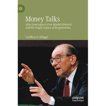 Money Talks: Alan Greenspan's Free Market Rhetoric and the Tragic Legacy of Reaganomics