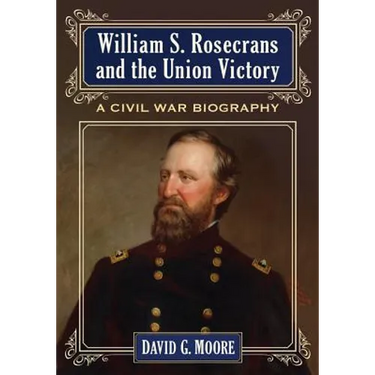 William S. Rosecrans and the Union Victory: A Civil War Biography
