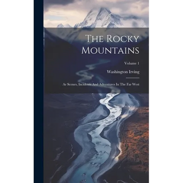 The Rocky Mountains: Ar Scenes, Incidents And Adventures In The Far West; Volume 1