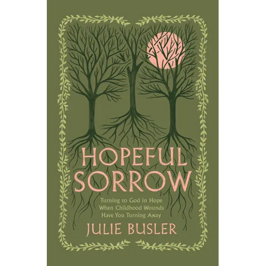 Hopeful Sorrow: Turning to God in Hope When Childhood Wounds Have You Turning Away